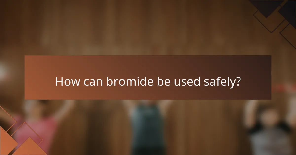 How can bromide be used safely?