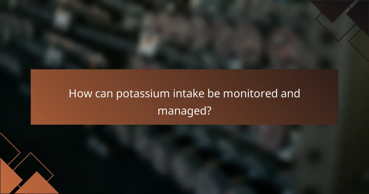 How can potassium intake be monitored and managed?