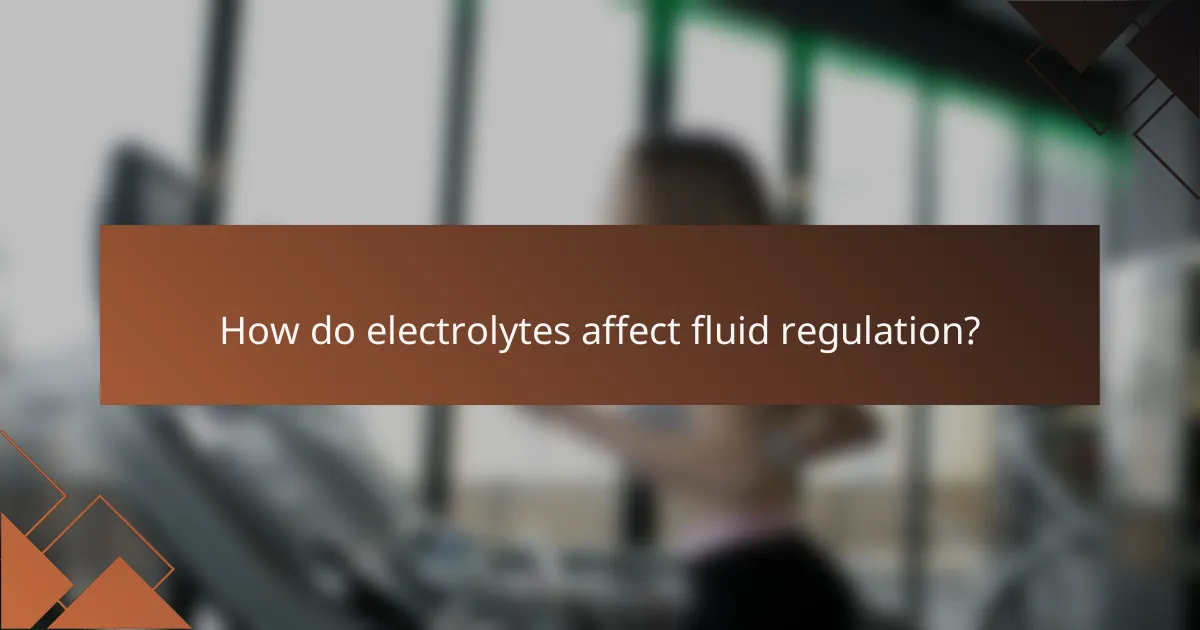 How do electrolytes affect fluid regulation?
