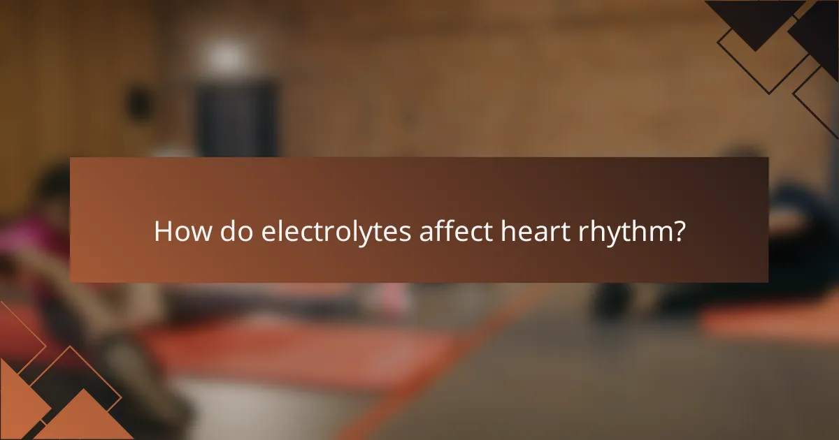 How do electrolytes affect heart rhythm?