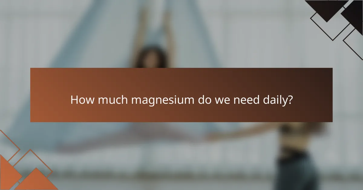 How much magnesium do we need daily?