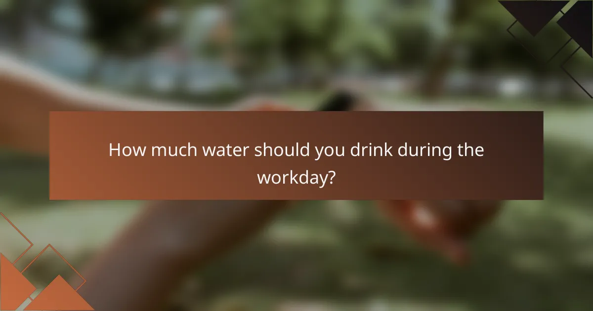 How much water should you drink during the workday?