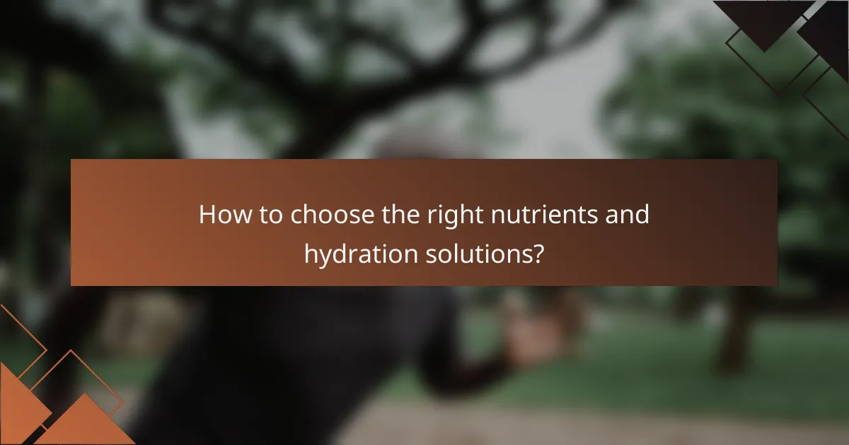 How to choose the right nutrients and hydration solutions?