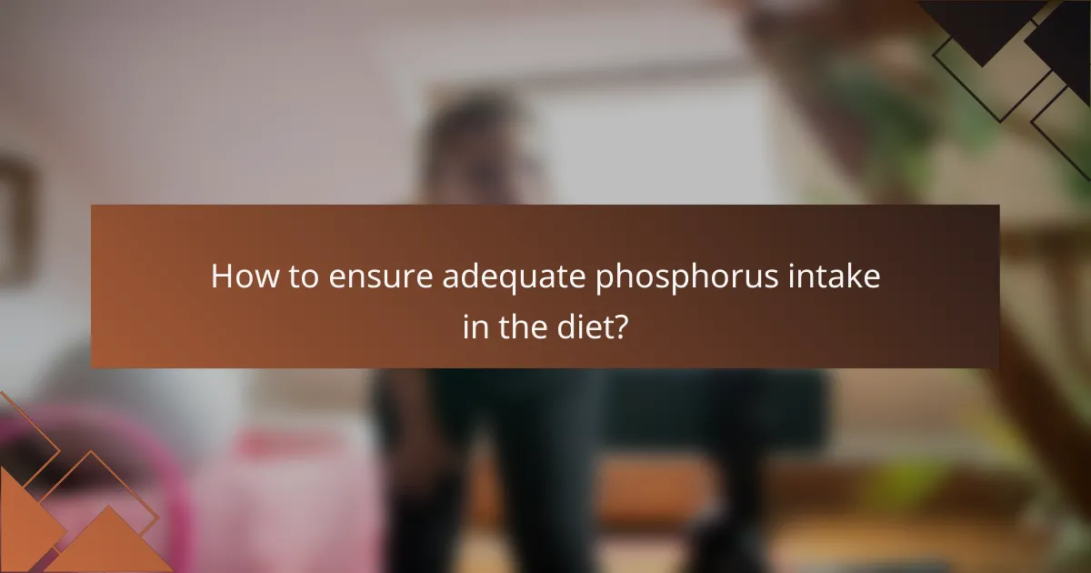 How to ensure adequate phosphorus intake in the diet?