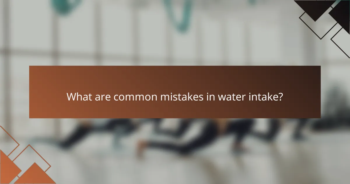 What are common mistakes in water intake?
