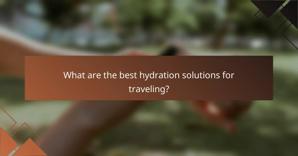 What are the best hydration solutions for traveling?