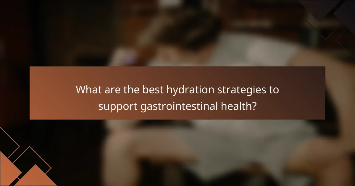 What are the best hydration strategies to support gastrointestinal health?