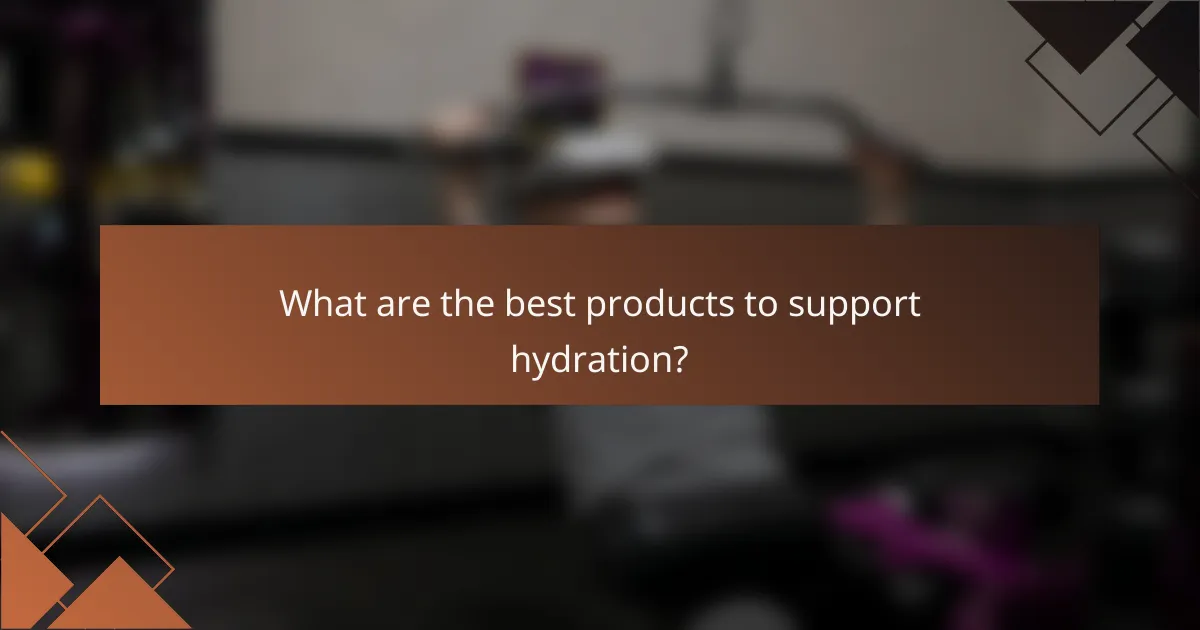 What are the best products to support hydration?