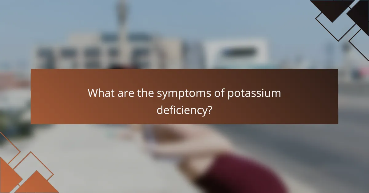 What are the symptoms of potassium deficiency?